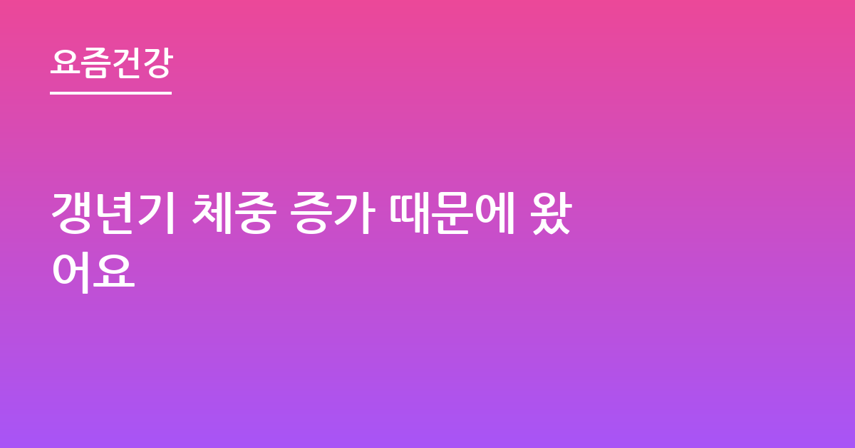 갱년기 체중 증가 때문에 왔어요