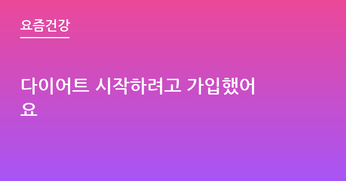다이어트 시작하려고 가입했어요