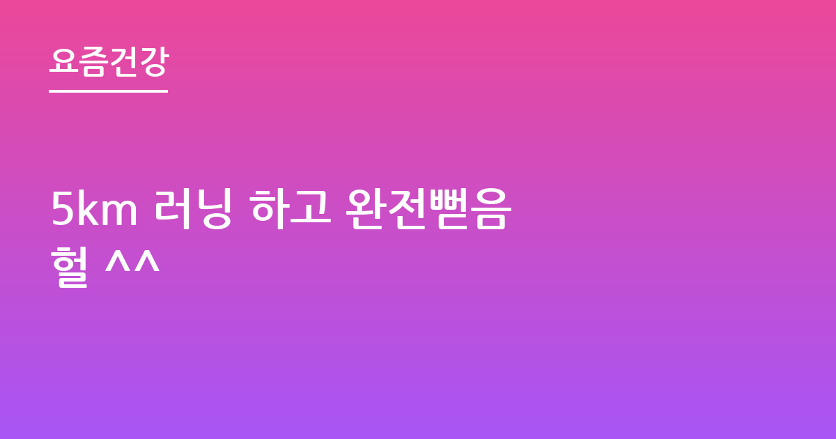 5km 러닝 하고 완전뻗음 헐 ^^