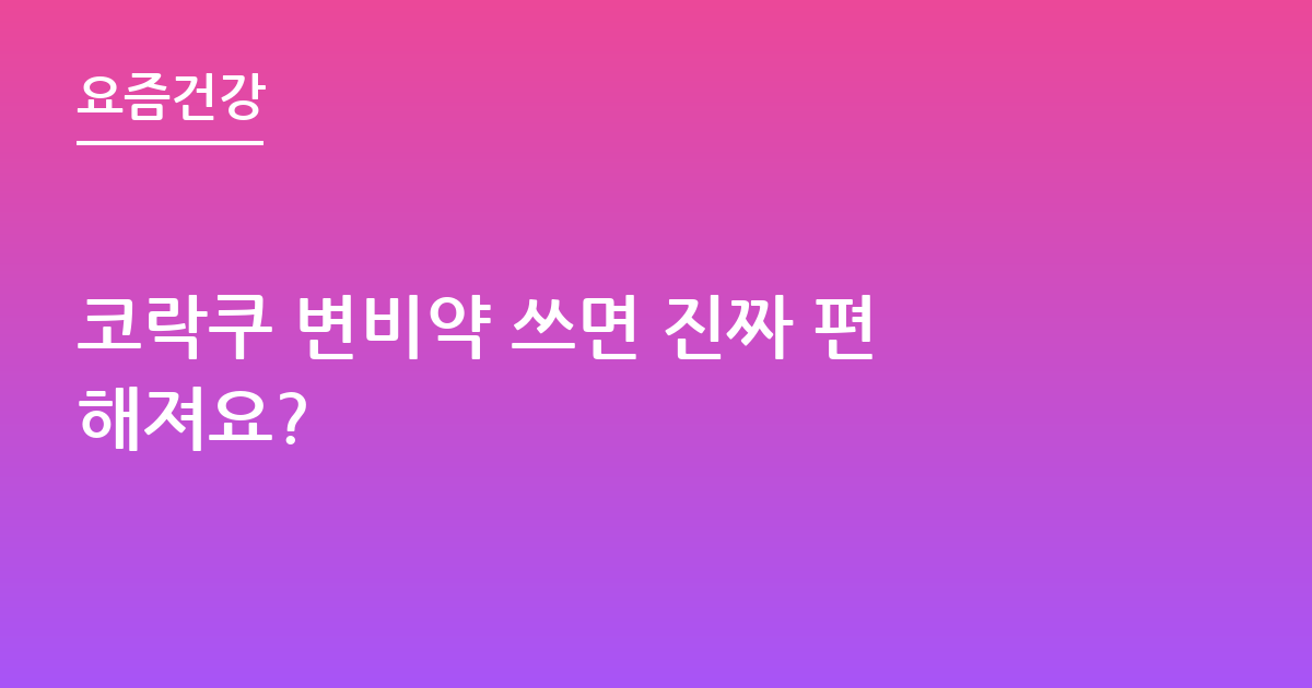 코락쿠 변비약 쓰면 진짜 편해져요?