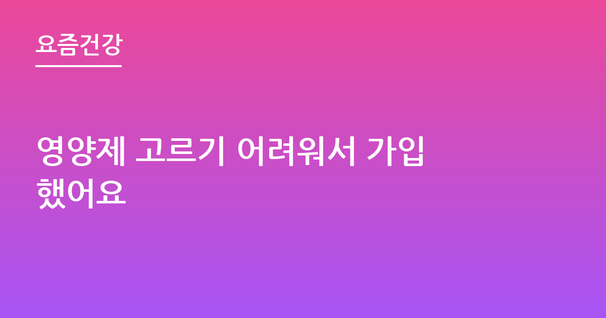 영양제 고르기 어려워서 가입했어요