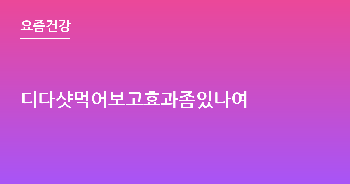 디다샷먹어보고효과좀있나여