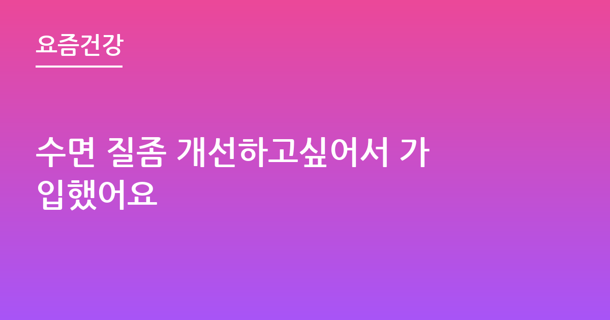 수면 질좀 개선하고싶어서 가입했어요
