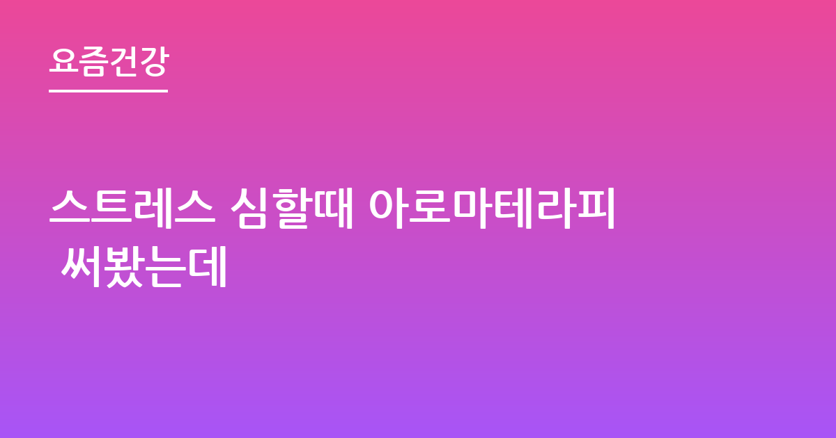 스트레스 심할때 아로마테라피 써봤는데