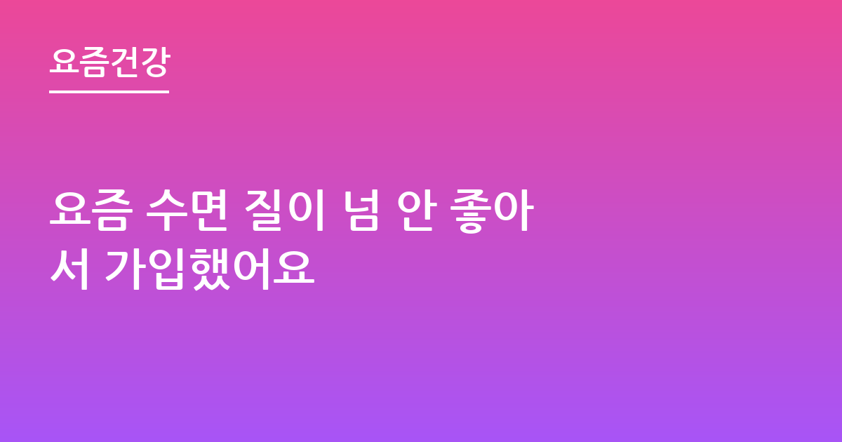 요즘 수면 질이 넘 안 좋아서 가입했어요
