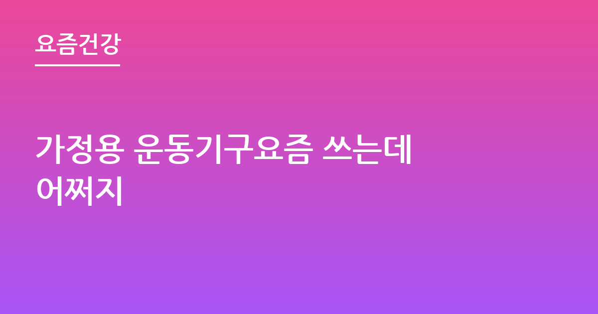 가정용 운동기구요즘 쓰는데 어쩌지
