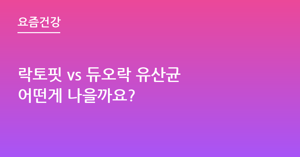 락토핏 vs 듀오락 유산균 어떤게 나을까요?