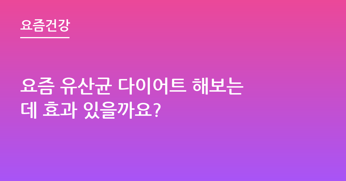 요즘 유산균 다이어트 해보는데 효과 있을까요?