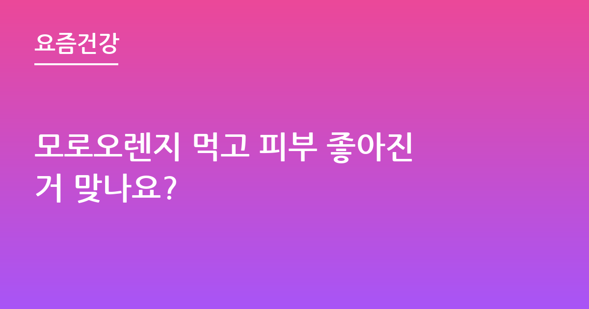 모로오렌지 먹고 피부 좋아진거 맞나요?