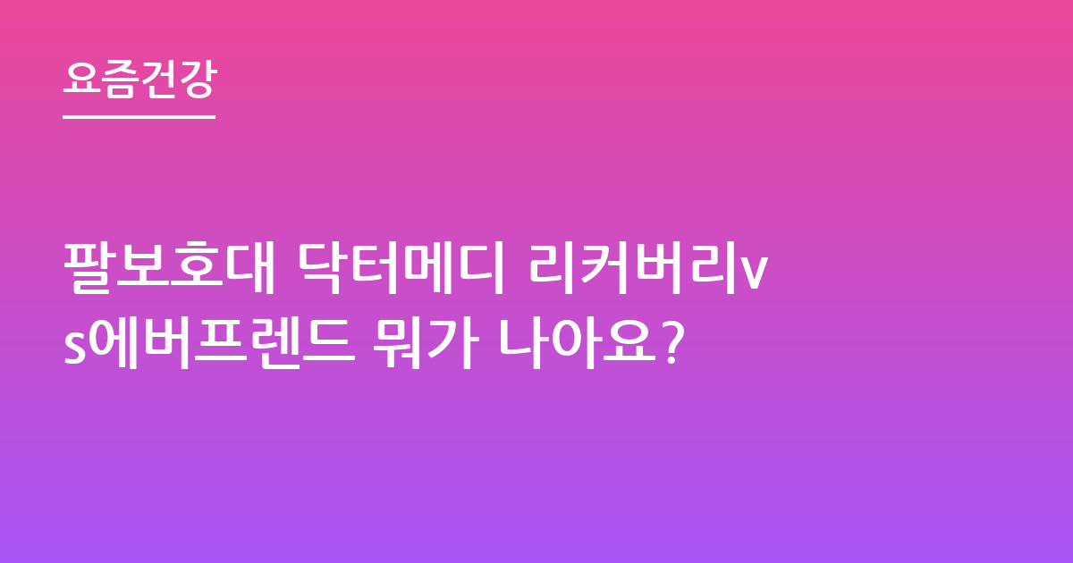 팔보호대 닥터메디 리커버리vs에버프렌드 뭐가 나아요?