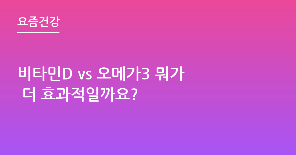 비타민D vs 오메가3 뭐가 더 효과적일까요?