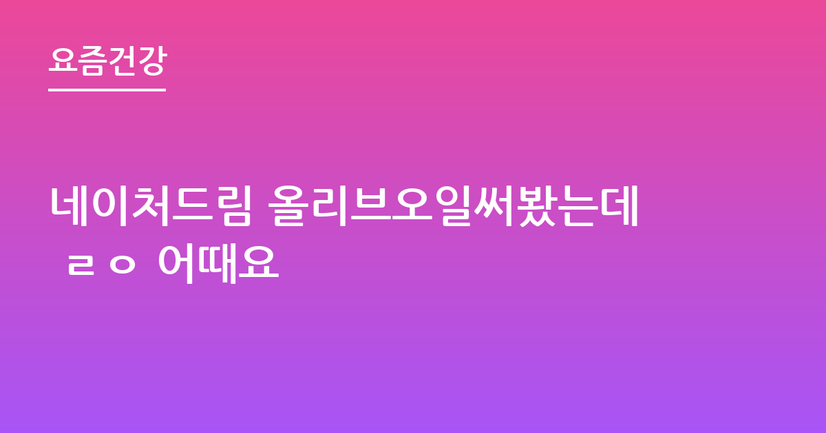네이처드림 올리브오일써봤는데 ㄹㅇ 어때요