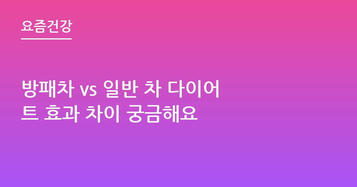 방패차 vs 일반 차 다이어트 효과 차이 궁금해요