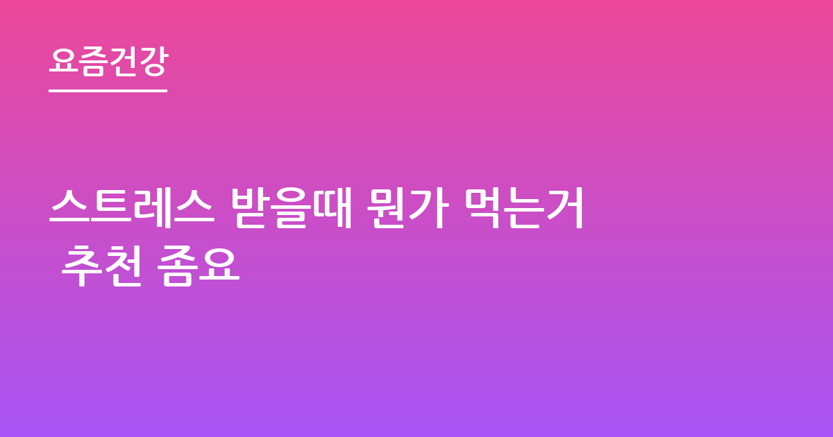 스트레스 받을때 뭔가 먹는거 추천 좀요