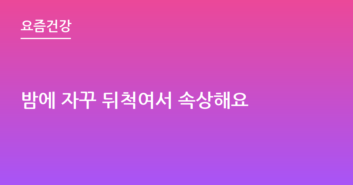 밤에 자꾸 뒤척여서 속상해요
