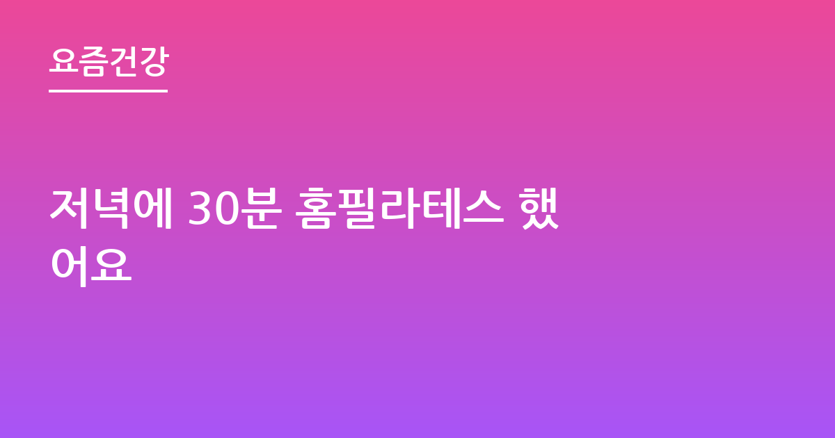 저녁에 30분 홈필라테스 했어요