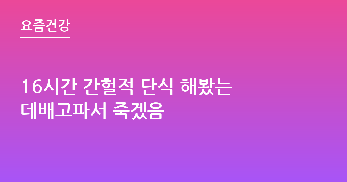 16시간 간헐적 단식 해봤는데배고파서 죽겠음