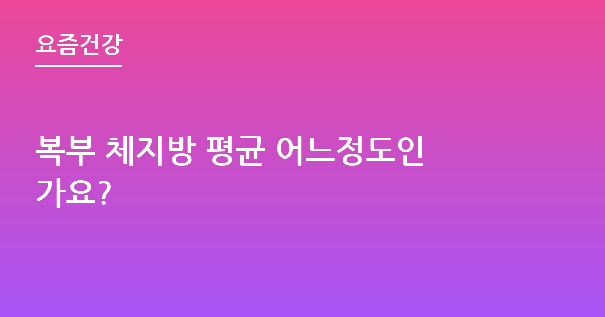 복부 체지방 평균 어느정도인가요?