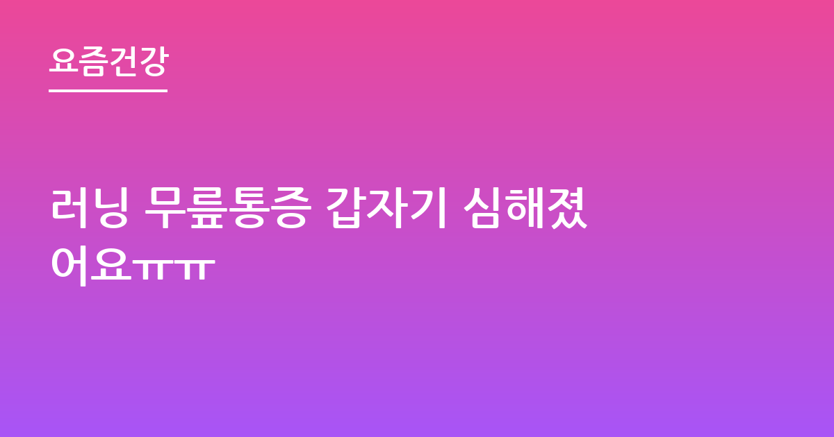 러닝 무릎통증 갑자기 심해졌어요ㅠㅠ