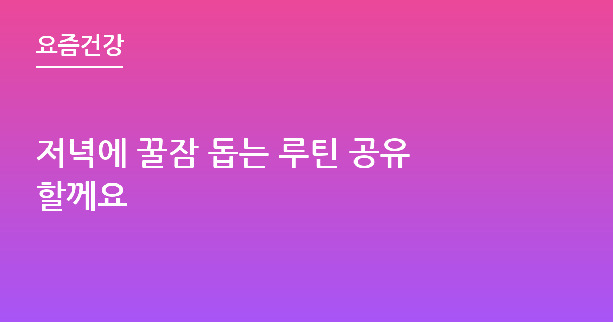저녁에 꿀잠 돕는 루틴 공유할께요