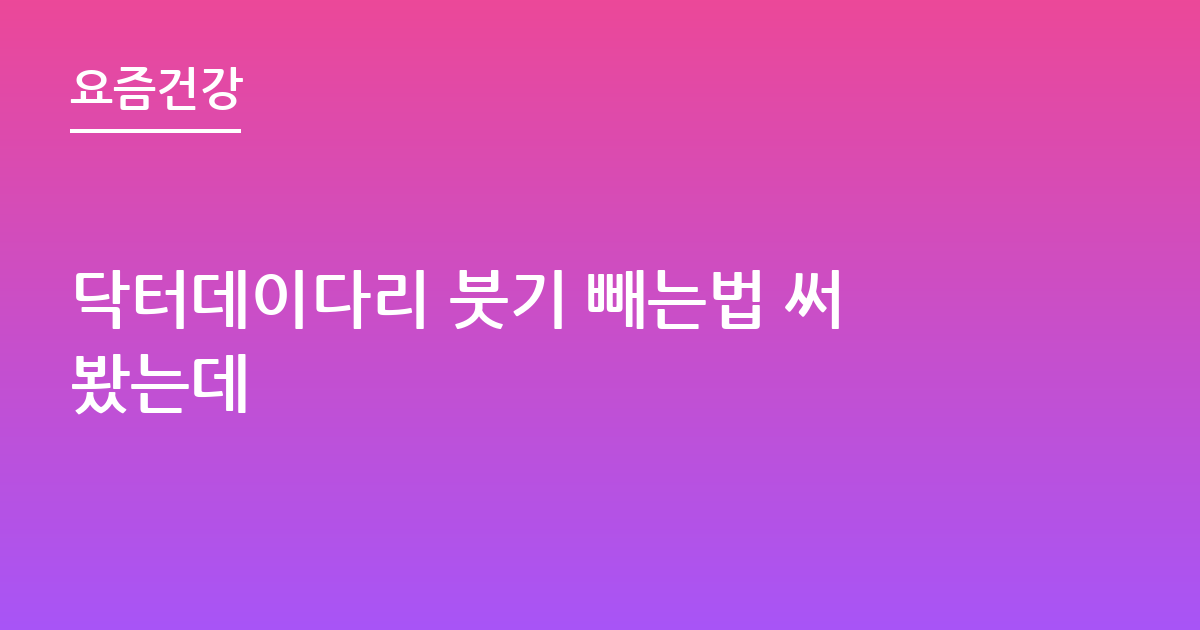 닥터데이 다리 붓기 빼는법 진짜 괜찮아요