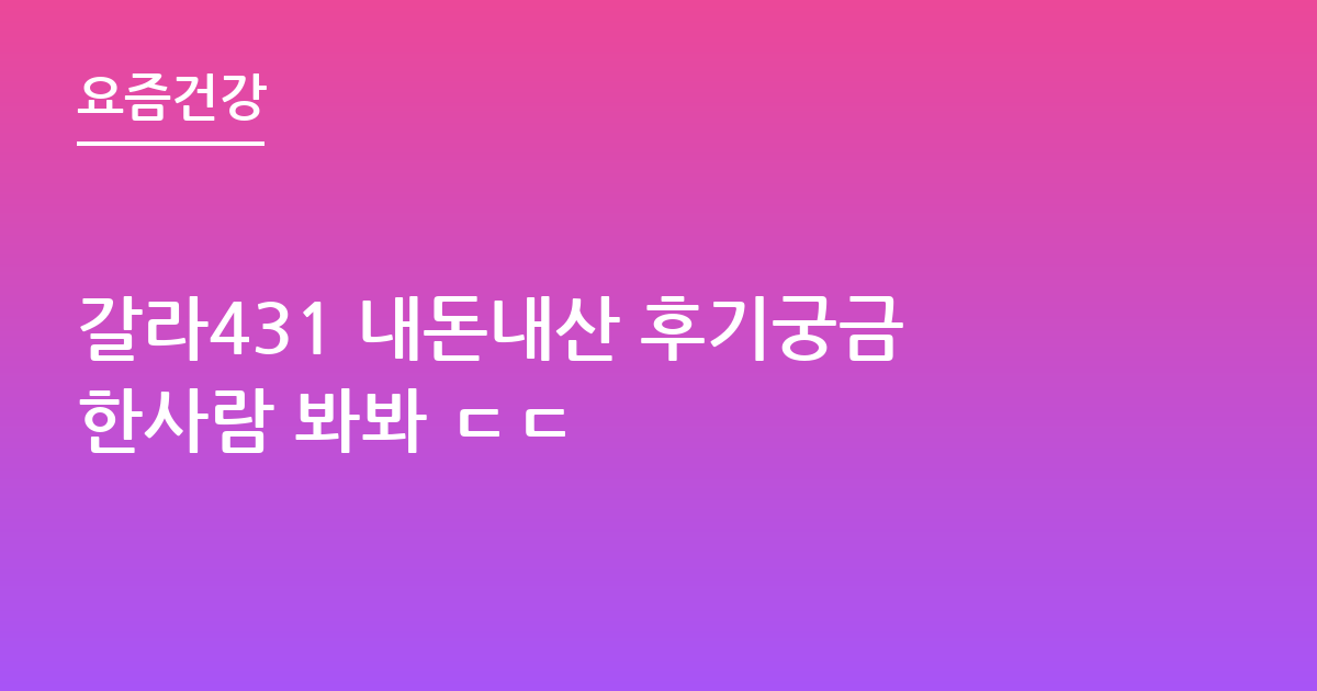 갈라431 내돈내산 후기궁금한사람 봐봐 ㄷㄷ