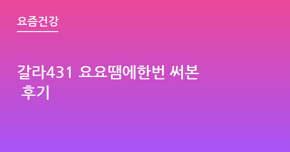 갈라431 요요땜에한번 써본 후기
