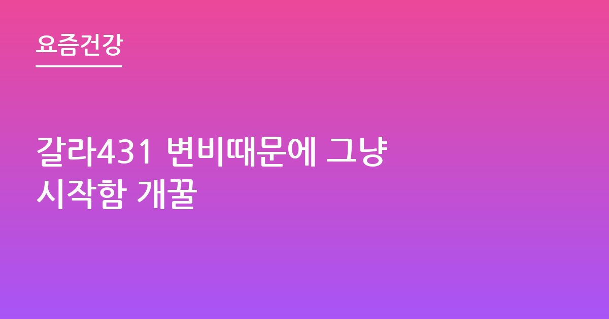 갈라431 변비때문에 그냥 시작함 개꿀