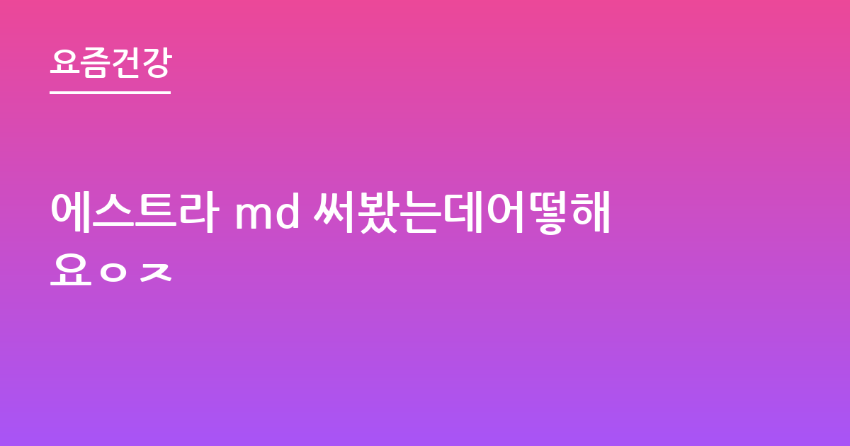 에스트라 md 써봤는데어떻해요ㅇㅈ