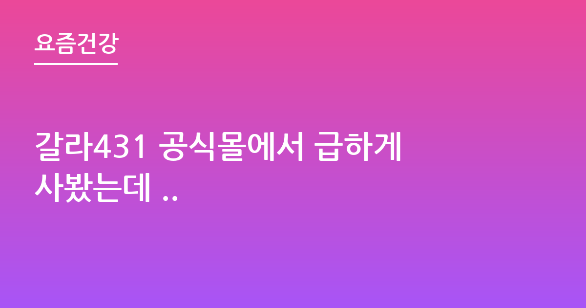 갈라431 공식몰에서 급하게사봤는데 ..
