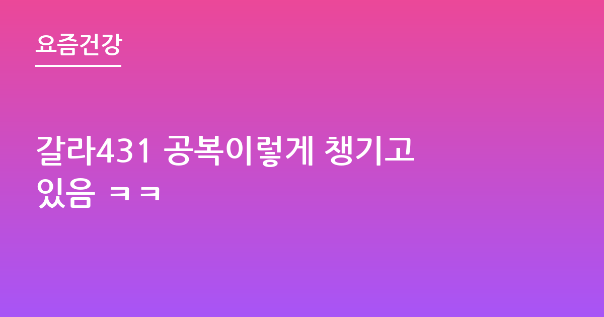 갈라431 공복이렇게 챙기고있음 ㅋㅋ