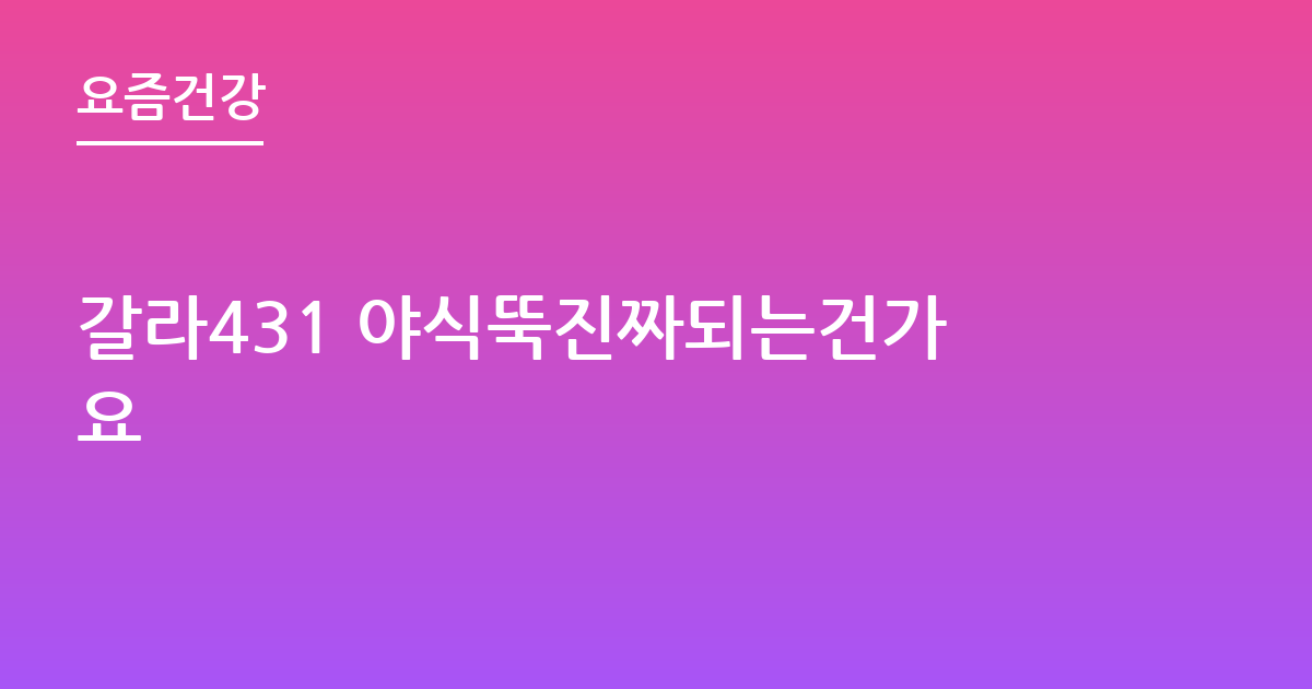갈라431 야식뚝진짜되는건가요