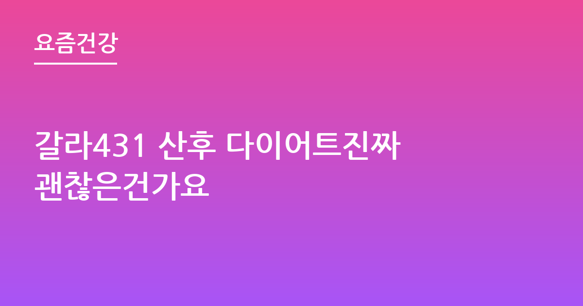 갈라431 산후 다이어트진짜괜찮은건가요