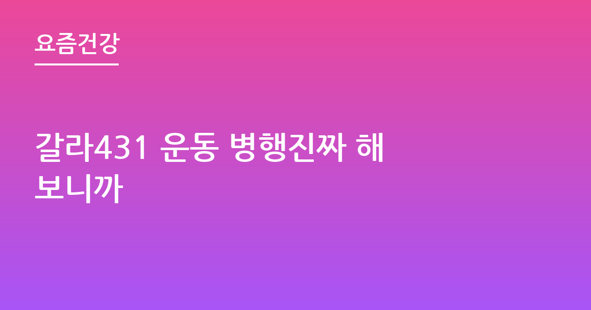 갈라431 운동 병행진짜 해보니까