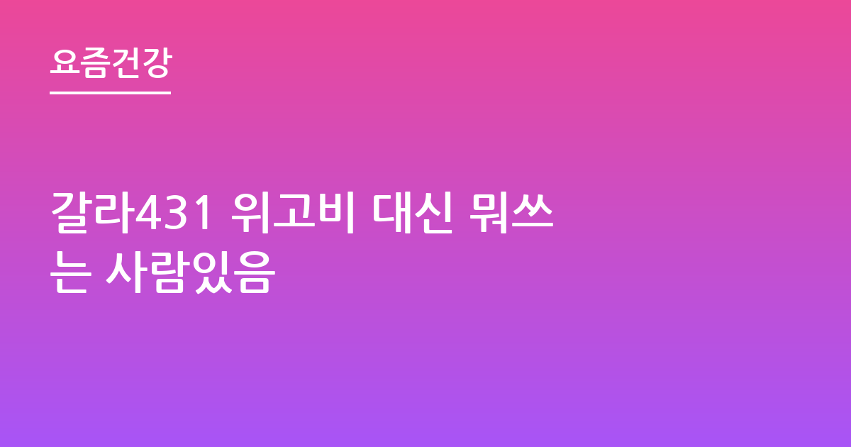 갈라431 위고비 대신 뭐쓰는 사람있음