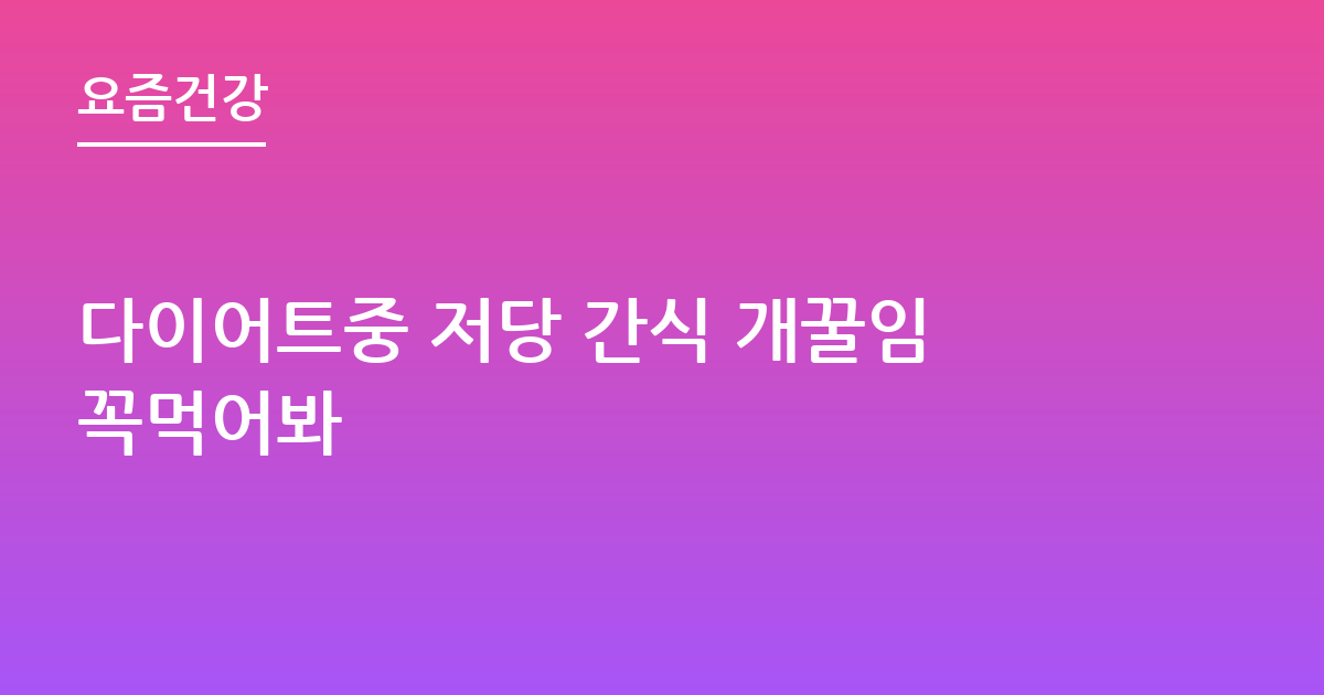 다이어트중 저당 간식 개꿀임꼭먹어봐