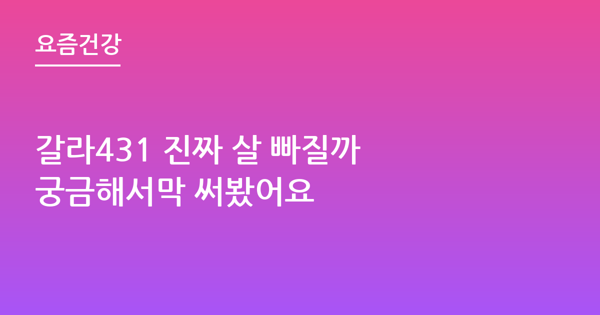 갈라431 진짜 살 빠질까 궁금해서막 써봤어요