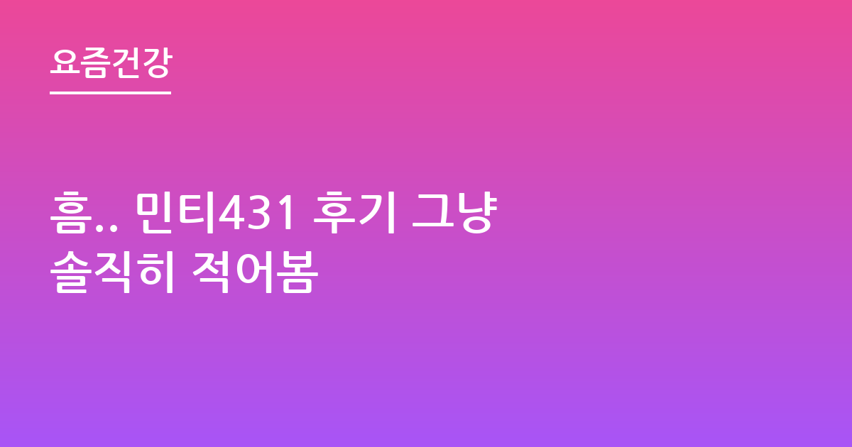흠.. 민티431 후기 그냥솔직히 적어봄