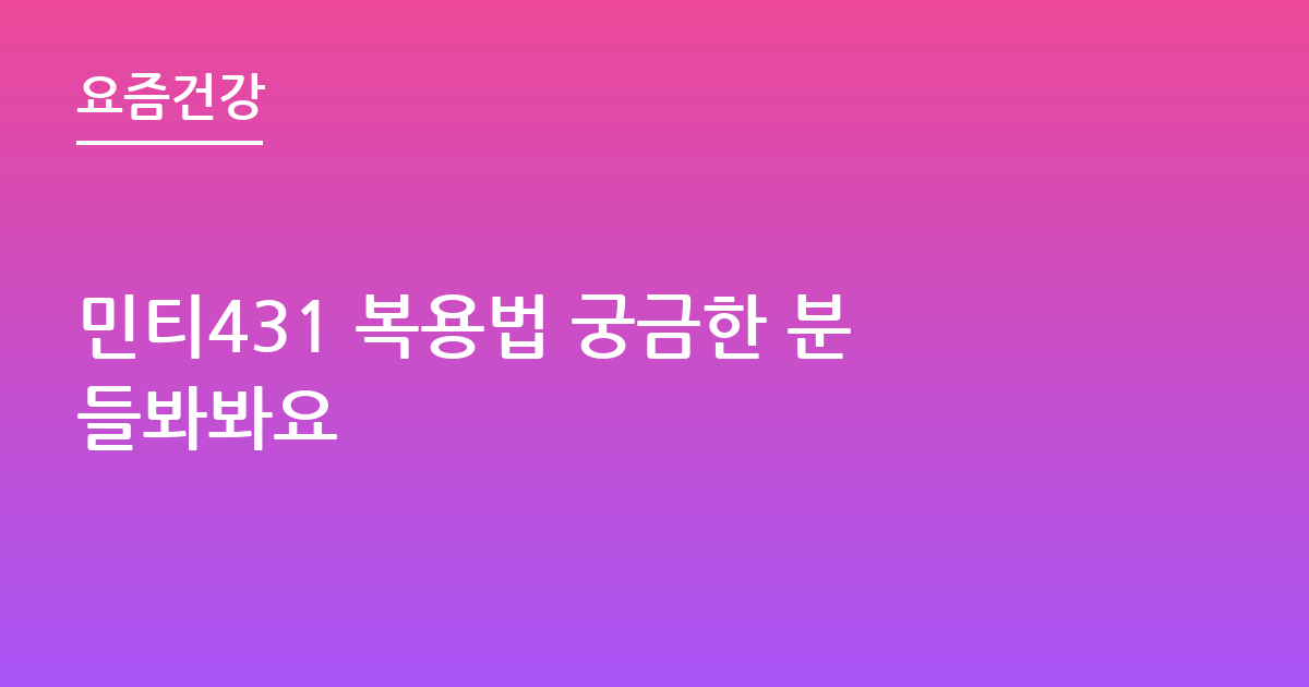 민티431 복용법 궁금한 분들봐봐요