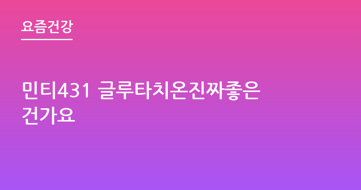 민티431 글루타치온진짜좋은건가요
