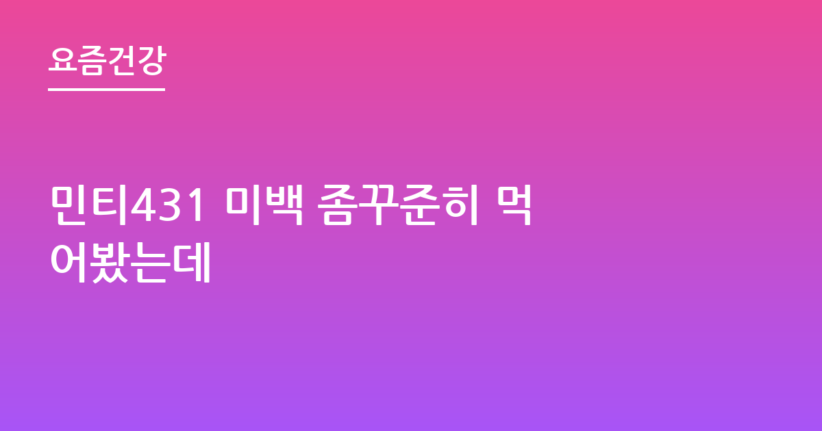 민티431 미백 좀꾸준히 먹어봤는데