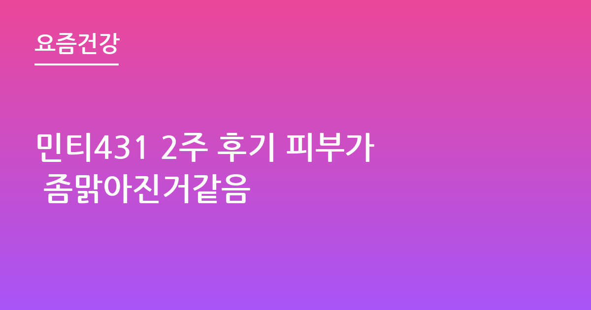 민티431 2주 후기 피부가 좀맑아진거같음