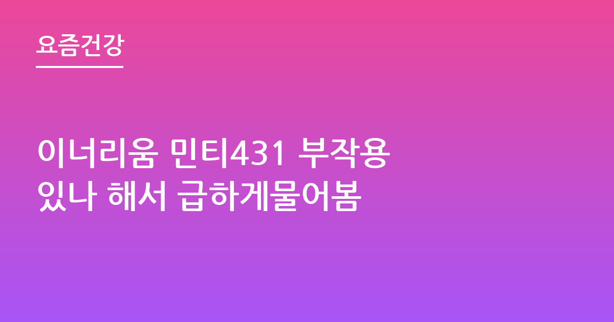 이너리움 민티431 부작용 있나 해서 급하게물어봄