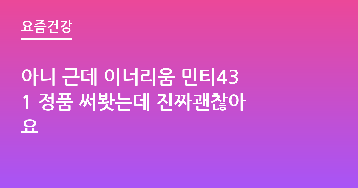 아니 근데 이너리움 민티431 정품 써봣는데 진짜괜찮아요