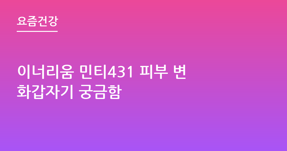 이너리움 민티431 피부 변화갑자기 궁금함