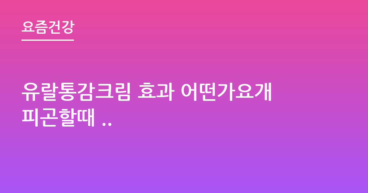 유랄통감크림 효과 어떤가요개피곤할때 ..
