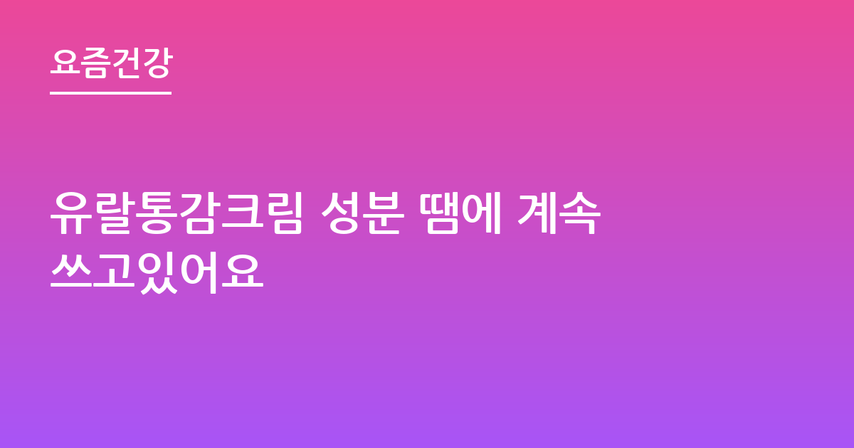 유랄통감크림 성분 땜에 계속쓰고있어요
