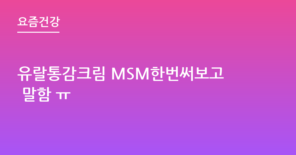 유랄통감크림 MSM한번써보고 말함 ㅠ