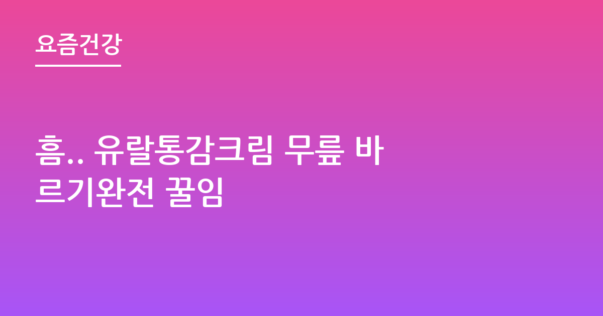 흠.. 유랄통감크림 무릎 바르기완전 꿀임