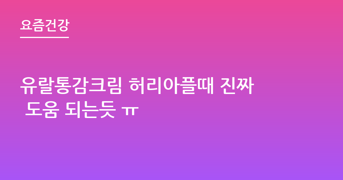 유랄통감크림 허리아플때 진짜 도움 되는듯 ㅠ